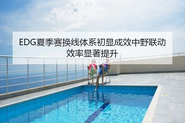 EDG夏季赛换线体系初显成效中野联动效率显著提升