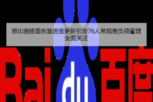 恩比德膝盖恢复进度更新引发76人常规赛负荷管理全面关注