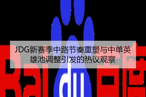 JDG新赛季中路节奏重塑与中单英雄池调整引发的热议观察