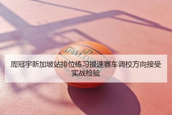 周冠宇新加坡站排位练习提速赛车调校方向接受实战检验
